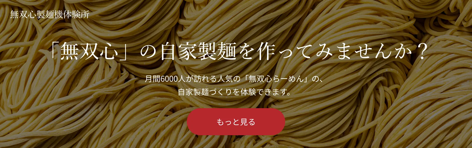 「無双心」の自家製麺を作ってみませんか？ 無双心製麺体験所 バナー